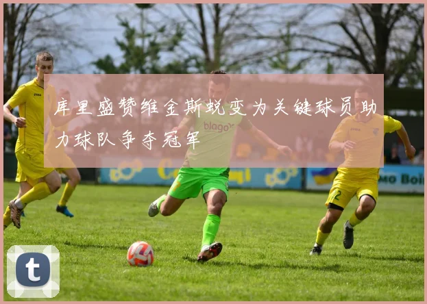库里盛赞维金斯蜕变为关键球员助力球队争夺冠军