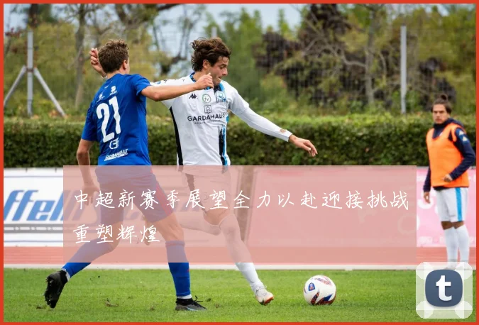 中超新赛季展望全力以赴迎接挑战重塑辉煌