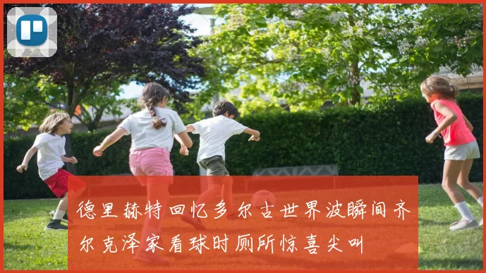 德里赫特回忆多尔古世界波瞬间齐尔克泽家看球时厕所惊喜尖叫