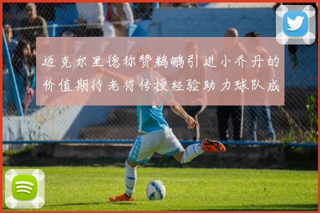 迈克尔里德称赞鹈鹕引进小乔丹的价值期待老将传授经验助力球队成长