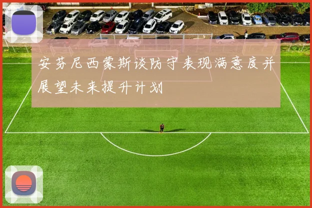 安芬尼西蒙斯谈防守表现满意度并展望未来提升计划