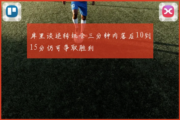 库里谈逆转机会三分钟内落后10到15分仍可争取胜利