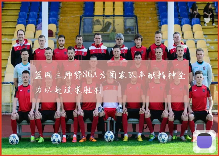 篮网主帅赞SGA为国家队奉献精神全力以赴追求胜利