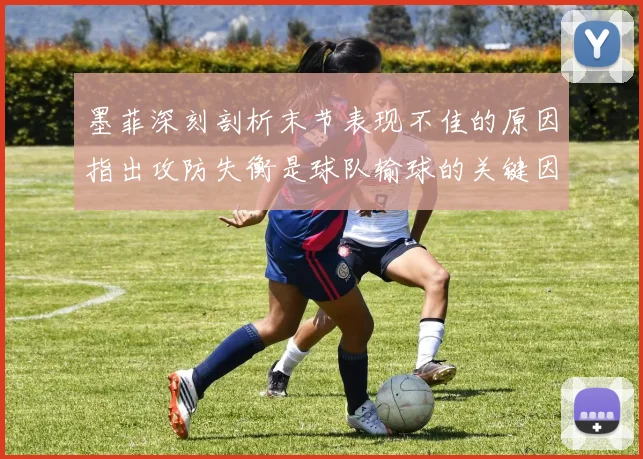 墨菲深刻剖析末节表现不佳的原因指出攻防失衡是球队输球的关键因素