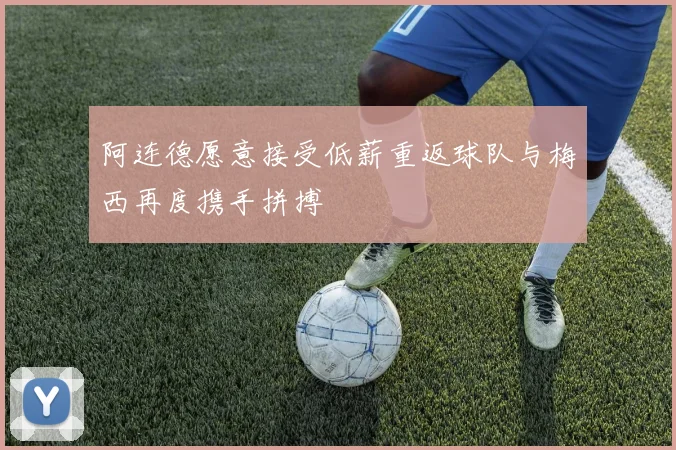 阿连德愿意接受低薪重返球队与梅西再度携手拼搏