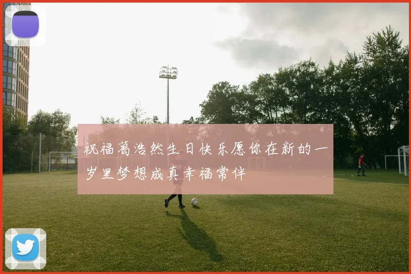 祝福葛浩然生日快乐愿你在新的一岁里梦想成真幸福常伴
