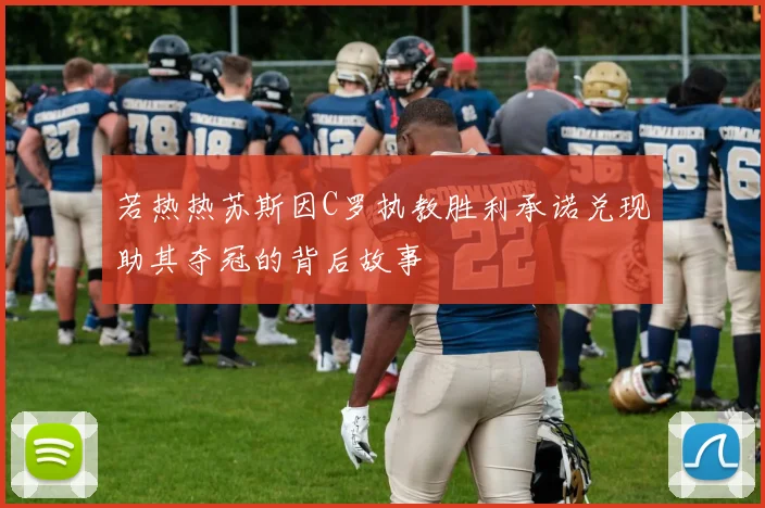 若热热苏斯因C罗执教胜利承诺兑现助其夺冠的背后故事