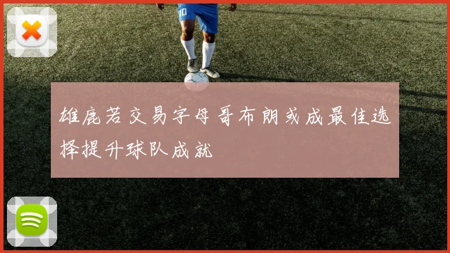 雄鹿若交易字母哥布朗或成最佳选择提升球队成就